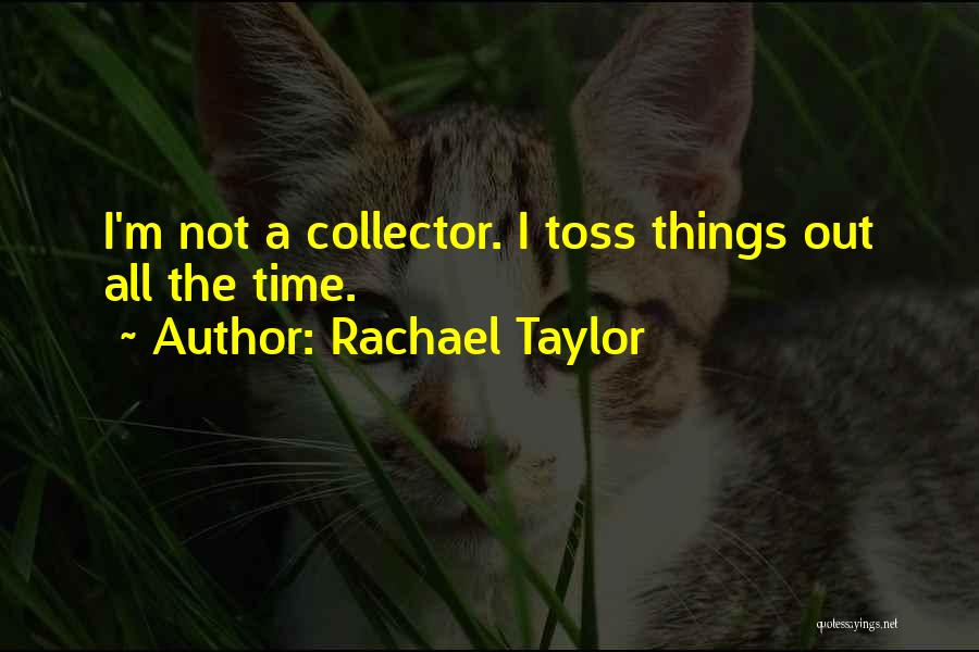 Rachael Taylor Quotes: I'm Not A Collector. I Toss Things Out All The Time.