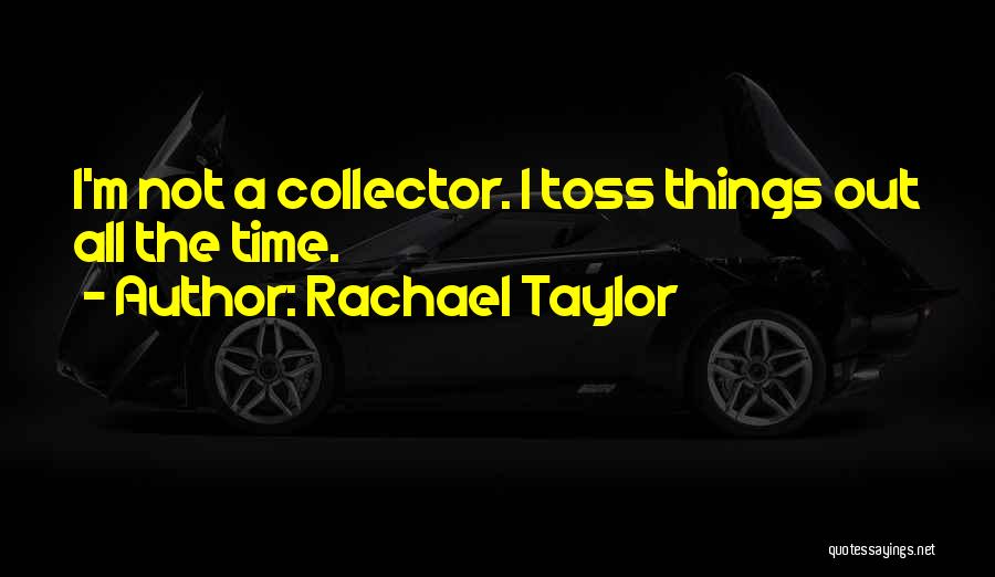 Rachael Taylor Quotes: I'm Not A Collector. I Toss Things Out All The Time.
