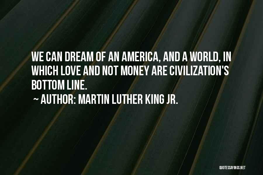 Martin Luther King Jr. Quotes: We Can Dream Of An America, And A World, In Which Love And Not Money Are Civilization's Bottom Line.