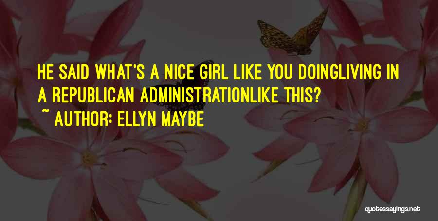 Ellyn Maybe Quotes: He Said What's A Nice Girl Like You Doingliving In A Republican Administrationlike This?