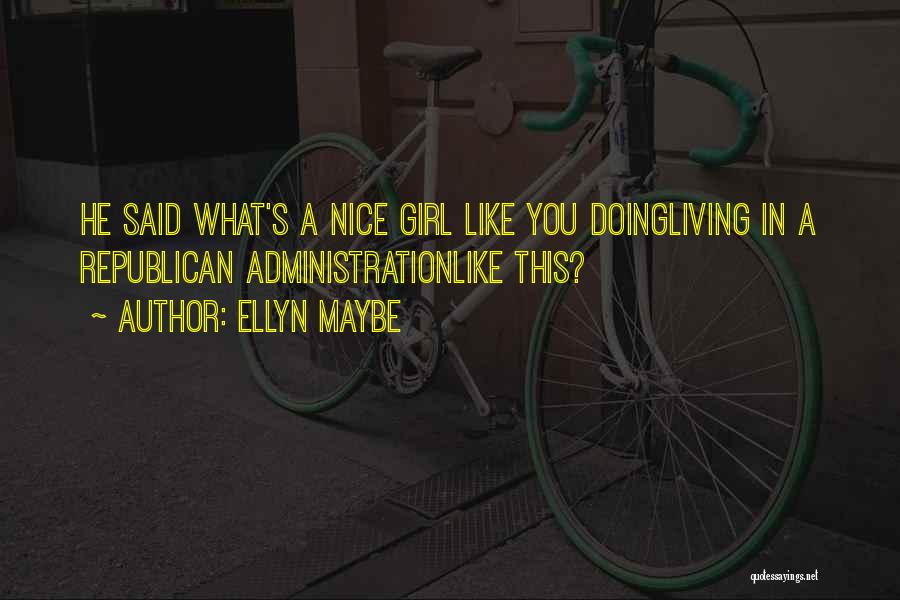 Ellyn Maybe Quotes: He Said What's A Nice Girl Like You Doingliving In A Republican Administrationlike This?