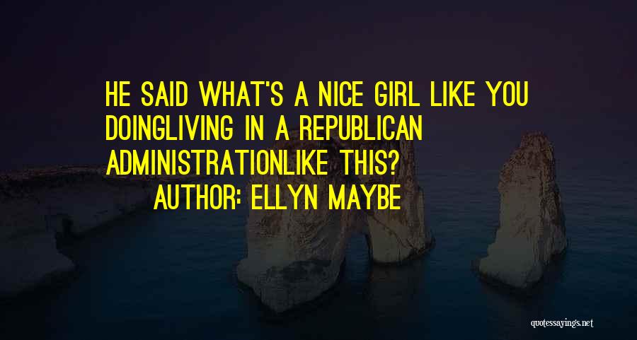 Ellyn Maybe Quotes: He Said What's A Nice Girl Like You Doingliving In A Republican Administrationlike This?