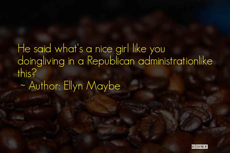 Ellyn Maybe Quotes: He Said What's A Nice Girl Like You Doingliving In A Republican Administrationlike This?