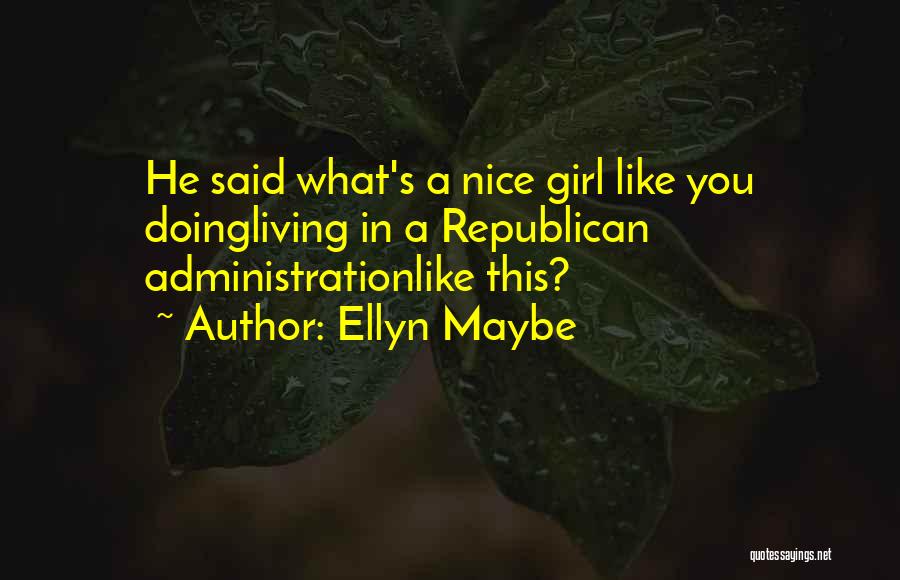 Ellyn Maybe Quotes: He Said What's A Nice Girl Like You Doingliving In A Republican Administrationlike This?