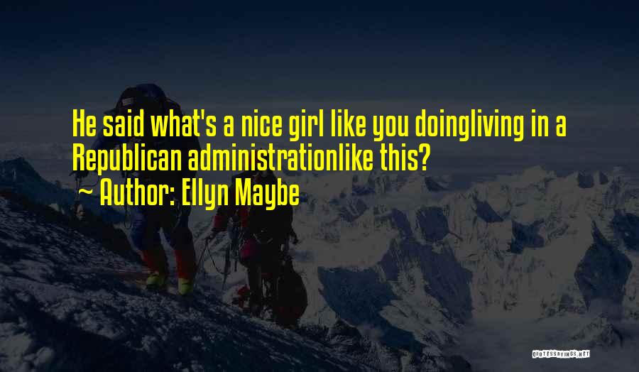 Ellyn Maybe Quotes: He Said What's A Nice Girl Like You Doingliving In A Republican Administrationlike This?