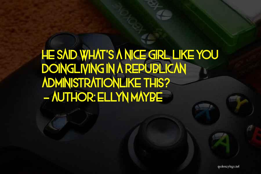 Ellyn Maybe Quotes: He Said What's A Nice Girl Like You Doingliving In A Republican Administrationlike This?