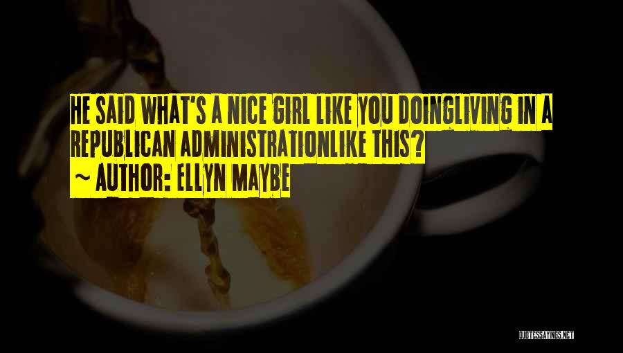 Ellyn Maybe Quotes: He Said What's A Nice Girl Like You Doingliving In A Republican Administrationlike This?