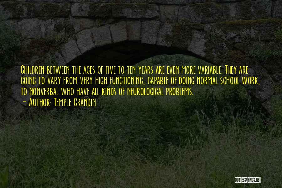 Temple Grandin Quotes: Children Between The Ages Of Five To Ten Years Are Even More Variable. They Are Going To Vary From Very