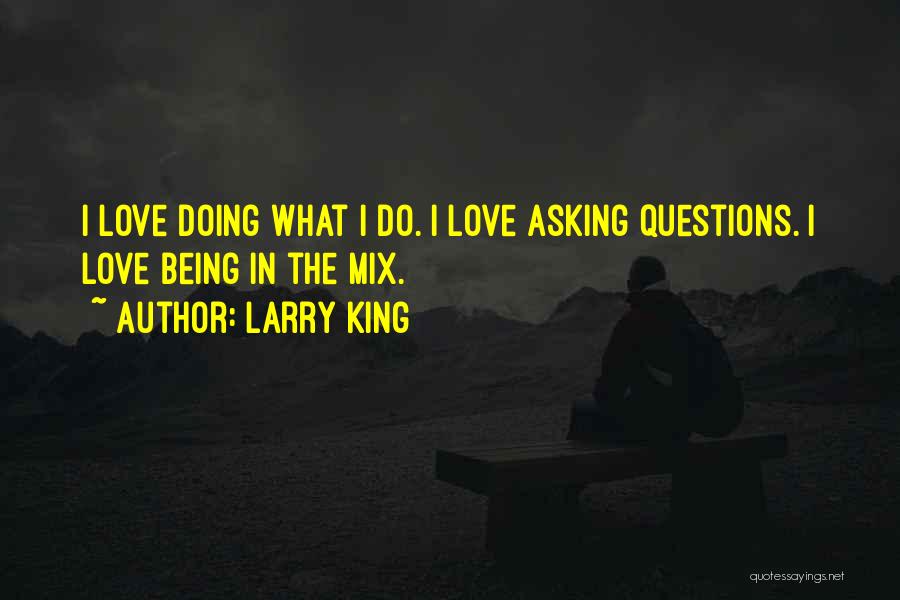 Larry King Quotes: I Love Doing What I Do. I Love Asking Questions. I Love Being In The Mix.