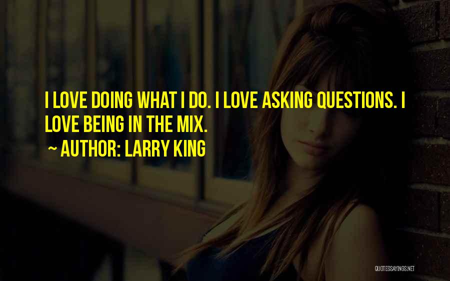 Larry King Quotes: I Love Doing What I Do. I Love Asking Questions. I Love Being In The Mix.