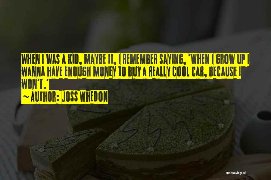 Joss Whedon Quotes: When I Was A Kid, Maybe 11, I Remember Saying, 'when I Grow Up I Wanna Have Enough Money To