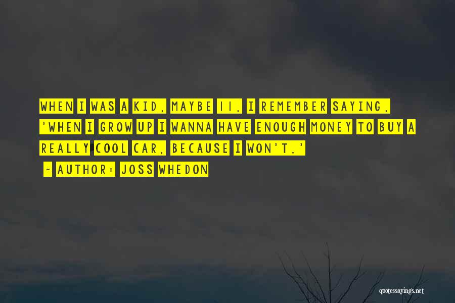 Joss Whedon Quotes: When I Was A Kid, Maybe 11, I Remember Saying, 'when I Grow Up I Wanna Have Enough Money To