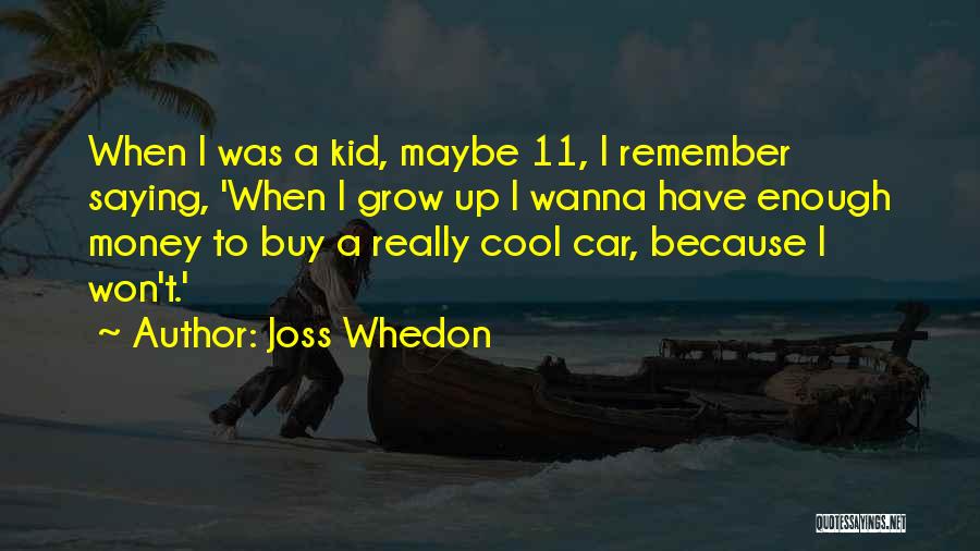 Joss Whedon Quotes: When I Was A Kid, Maybe 11, I Remember Saying, 'when I Grow Up I Wanna Have Enough Money To