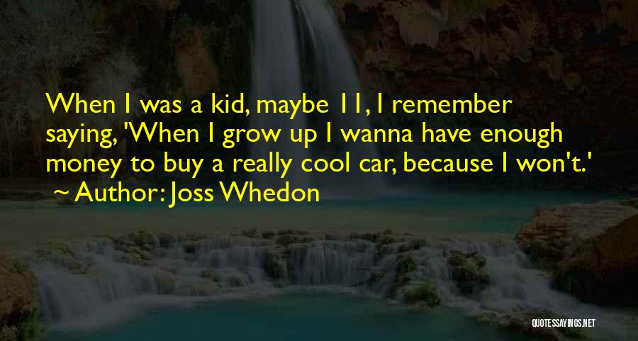 Joss Whedon Quotes: When I Was A Kid, Maybe 11, I Remember Saying, 'when I Grow Up I Wanna Have Enough Money To