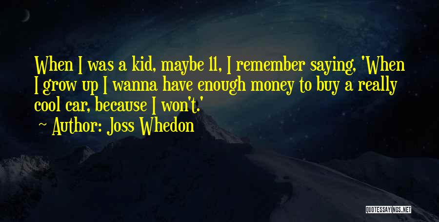 Joss Whedon Quotes: When I Was A Kid, Maybe 11, I Remember Saying, 'when I Grow Up I Wanna Have Enough Money To