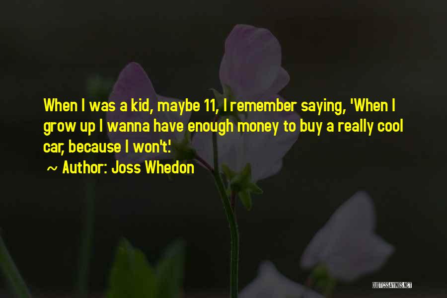 Joss Whedon Quotes: When I Was A Kid, Maybe 11, I Remember Saying, 'when I Grow Up I Wanna Have Enough Money To