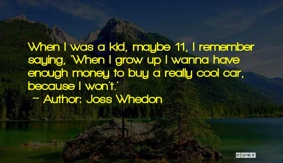 Joss Whedon Quotes: When I Was A Kid, Maybe 11, I Remember Saying, 'when I Grow Up I Wanna Have Enough Money To