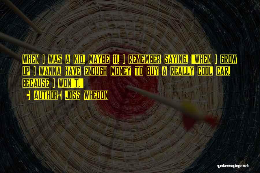 Joss Whedon Quotes: When I Was A Kid, Maybe 11, I Remember Saying, 'when I Grow Up I Wanna Have Enough Money To