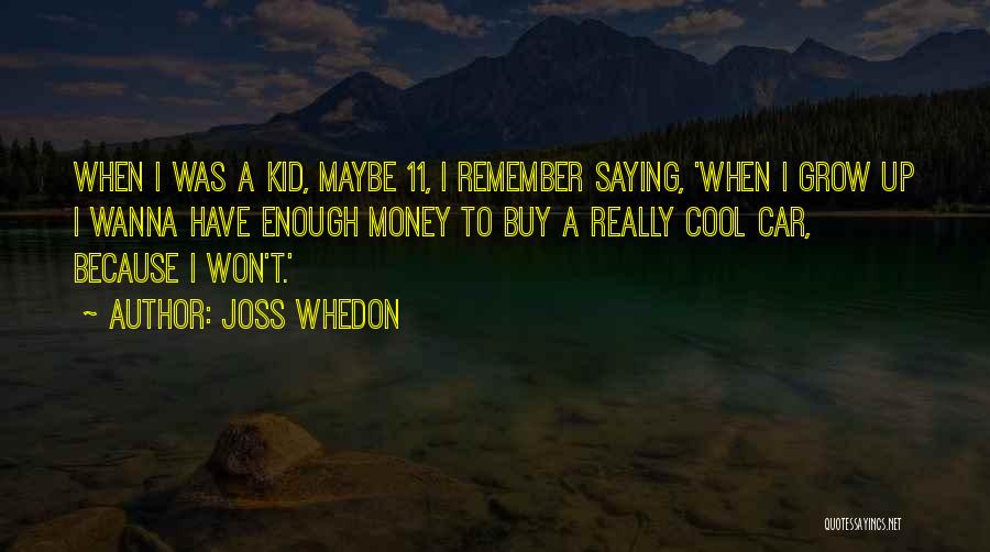 Joss Whedon Quotes: When I Was A Kid, Maybe 11, I Remember Saying, 'when I Grow Up I Wanna Have Enough Money To