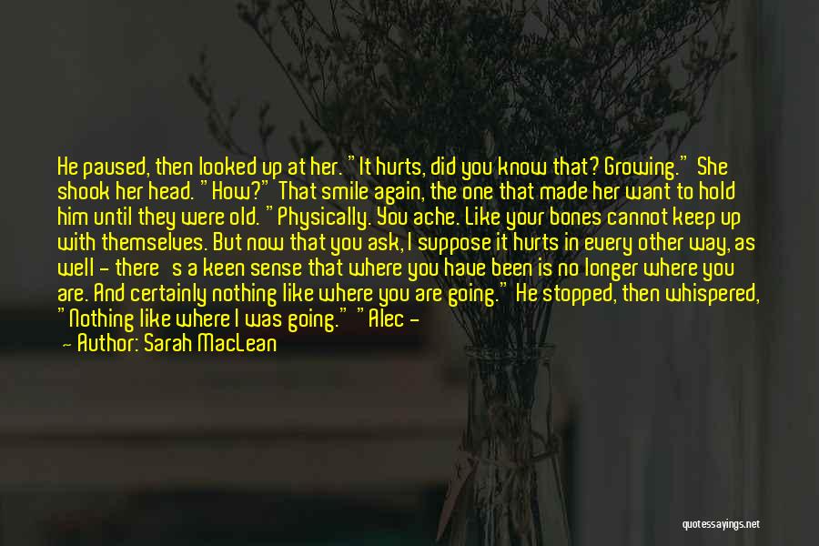 Sarah MacLean Quotes: He Paused, Then Looked Up At Her. It Hurts, Did You Know That? Growing. She Shook Her Head. How? That