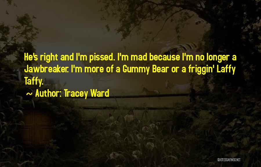 Tracey Ward Quotes: He's Right And I'm Pissed. I'm Mad Because I'm No Longer A Jawbreaker. I'm More Of A Gummy Bear Or