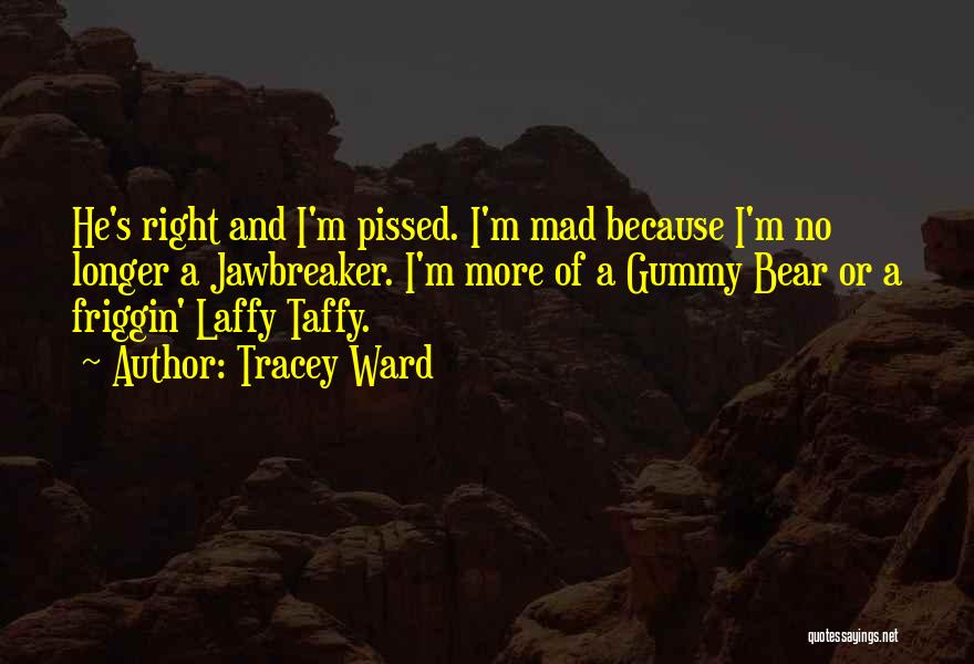 Tracey Ward Quotes: He's Right And I'm Pissed. I'm Mad Because I'm No Longer A Jawbreaker. I'm More Of A Gummy Bear Or