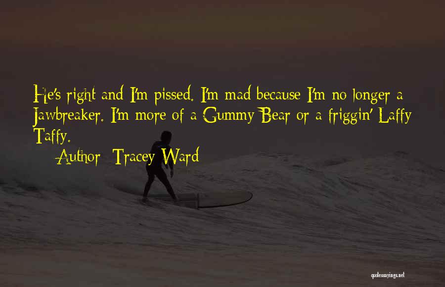 Tracey Ward Quotes: He's Right And I'm Pissed. I'm Mad Because I'm No Longer A Jawbreaker. I'm More Of A Gummy Bear Or