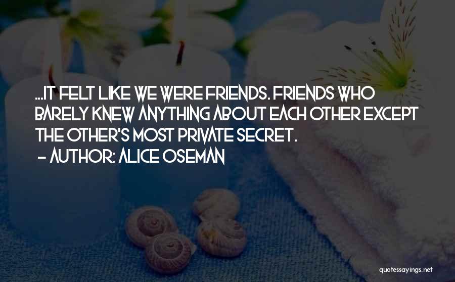 Alice Oseman Quotes: ...it Felt Like We Were Friends. Friends Who Barely Knew Anything About Each Other Except The Other's Most Private Secret.