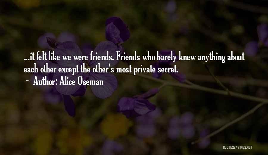 Alice Oseman Quotes: ...it Felt Like We Were Friends. Friends Who Barely Knew Anything About Each Other Except The Other's Most Private Secret.