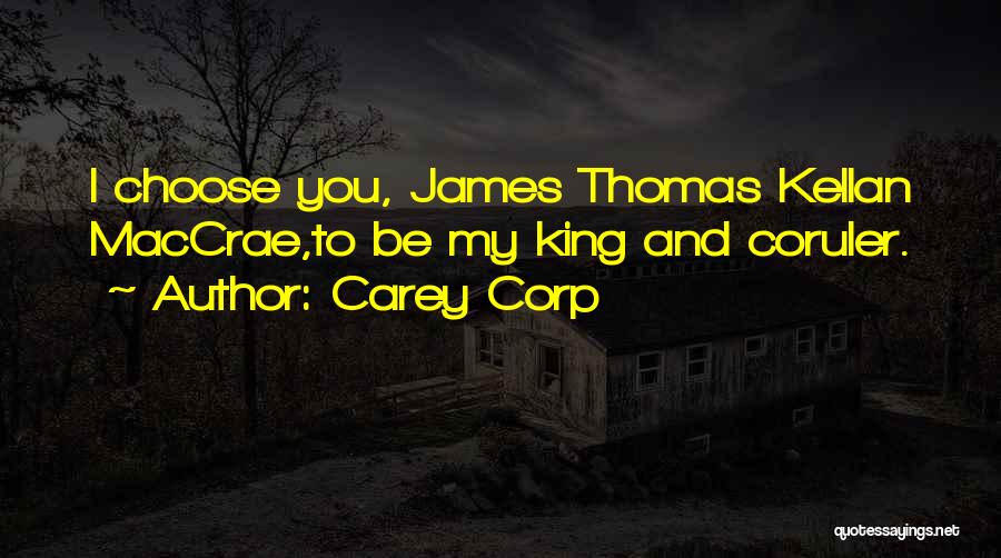 Carey Corp Quotes: I Choose You, James Thomas Kellan Maccrae,to Be My King And Coruler.