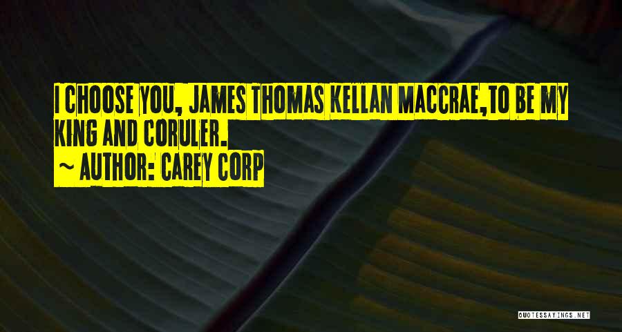 Carey Corp Quotes: I Choose You, James Thomas Kellan Maccrae,to Be My King And Coruler.