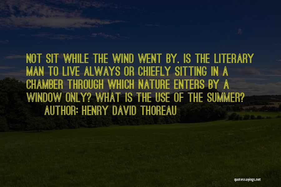 Henry David Thoreau Quotes: Not Sit While The Wind Went By. Is The Literary Man To Live Always Or Chiefly Sitting In A Chamber
