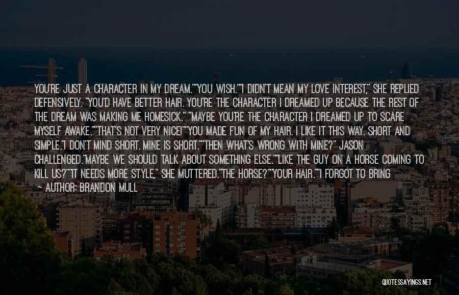 Brandon Mull Quotes: You're Just A Character In My Dream.you Wish.i Didn't Mean My Love Interest, She Replied Defensively. You'd Have Better Hair.