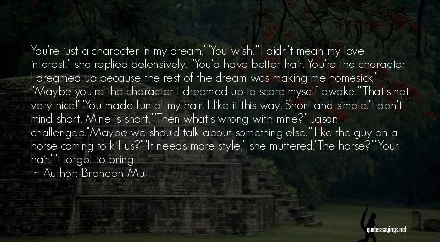 Brandon Mull Quotes: You're Just A Character In My Dream.you Wish.i Didn't Mean My Love Interest, She Replied Defensively. You'd Have Better Hair.