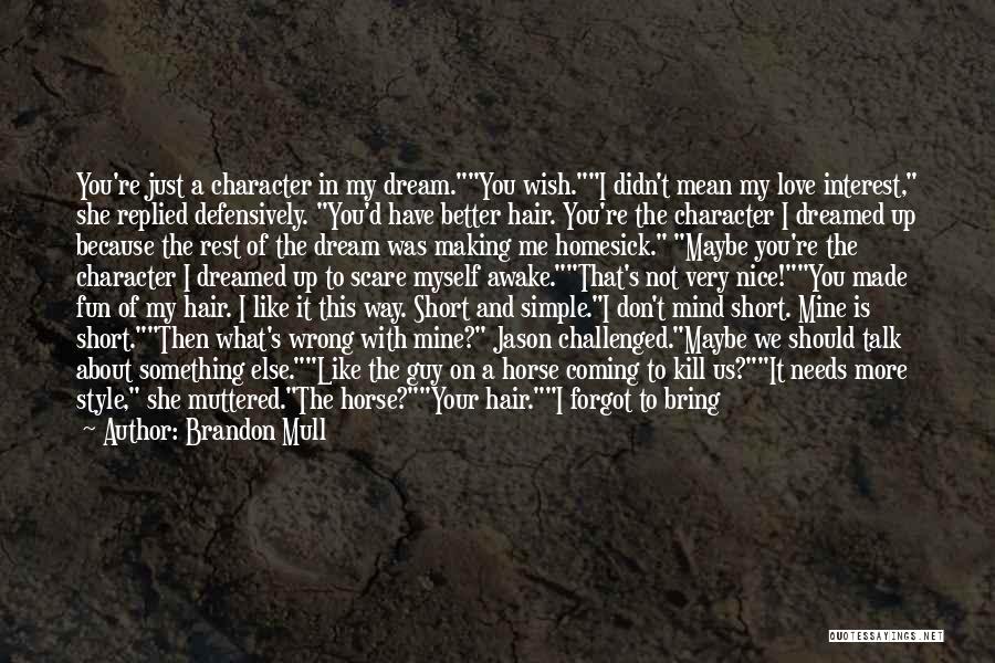 Brandon Mull Quotes: You're Just A Character In My Dream.you Wish.i Didn't Mean My Love Interest, She Replied Defensively. You'd Have Better Hair.