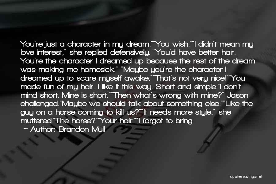 Brandon Mull Quotes: You're Just A Character In My Dream.you Wish.i Didn't Mean My Love Interest, She Replied Defensively. You'd Have Better Hair.