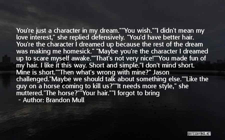 Brandon Mull Quotes: You're Just A Character In My Dream.you Wish.i Didn't Mean My Love Interest, She Replied Defensively. You'd Have Better Hair.