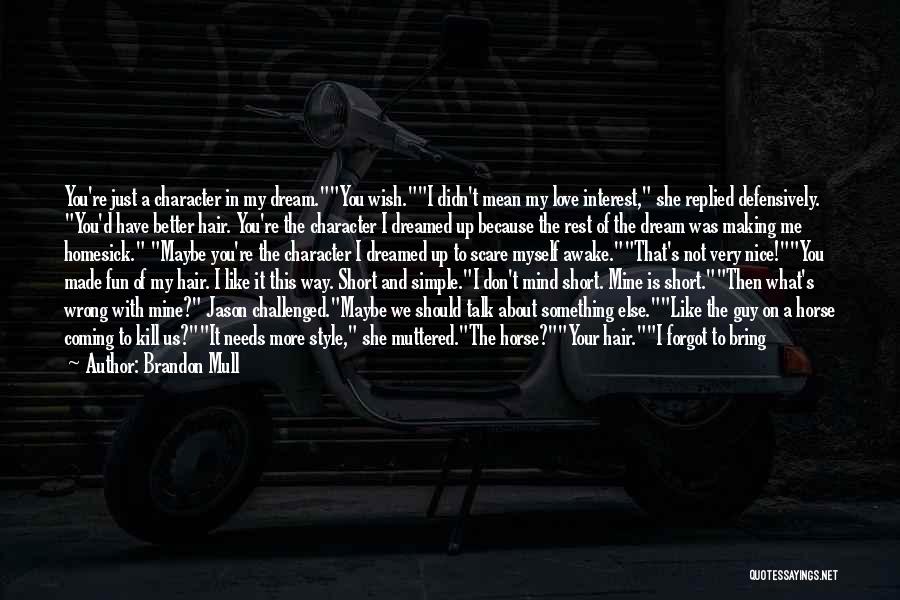 Brandon Mull Quotes: You're Just A Character In My Dream.you Wish.i Didn't Mean My Love Interest, She Replied Defensively. You'd Have Better Hair.