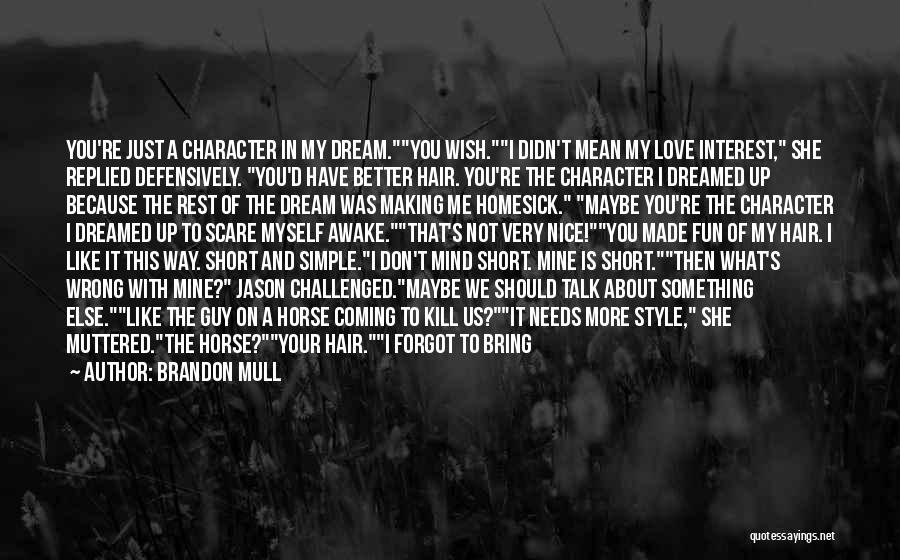 Brandon Mull Quotes: You're Just A Character In My Dream.you Wish.i Didn't Mean My Love Interest, She Replied Defensively. You'd Have Better Hair.