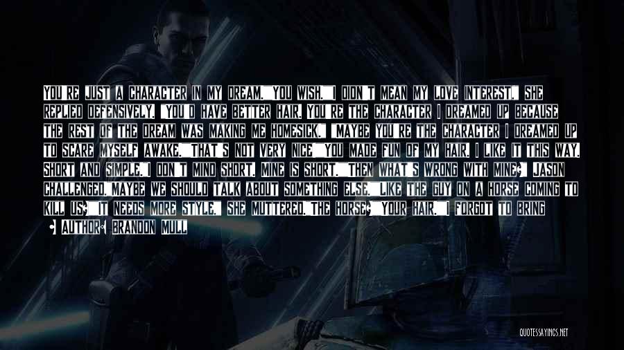 Brandon Mull Quotes: You're Just A Character In My Dream.you Wish.i Didn't Mean My Love Interest, She Replied Defensively. You'd Have Better Hair.