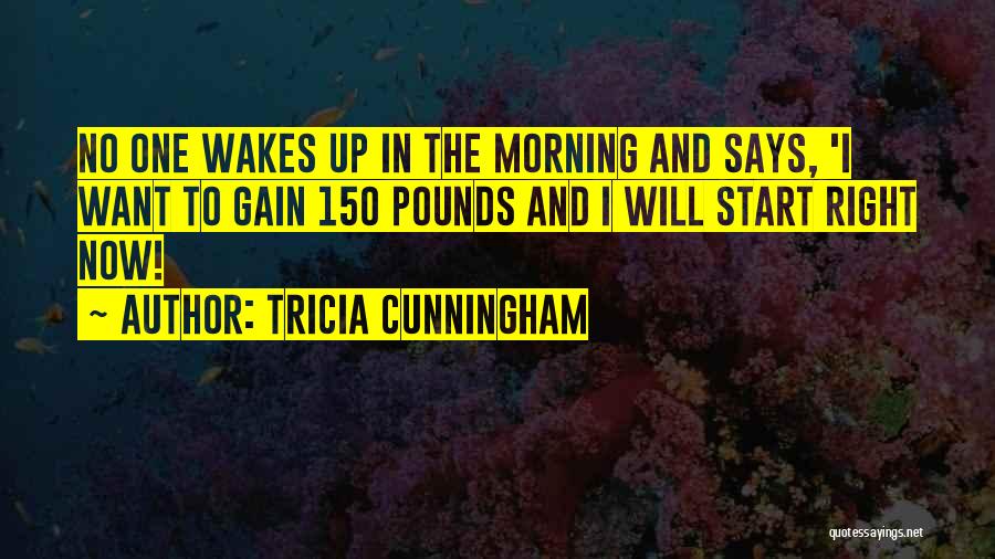 Tricia Cunningham Quotes: No One Wakes Up In The Morning And Says, 'i Want To Gain 150 Pounds And I Will Start Right