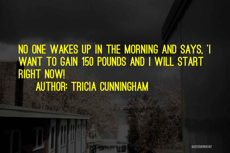 Tricia Cunningham Quotes: No One Wakes Up In The Morning And Says, 'i Want To Gain 150 Pounds And I Will Start Right