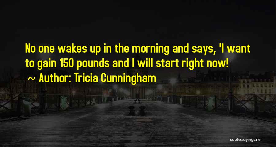 Tricia Cunningham Quotes: No One Wakes Up In The Morning And Says, 'i Want To Gain 150 Pounds And I Will Start Right