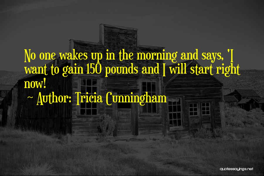 Tricia Cunningham Quotes: No One Wakes Up In The Morning And Says, 'i Want To Gain 150 Pounds And I Will Start Right