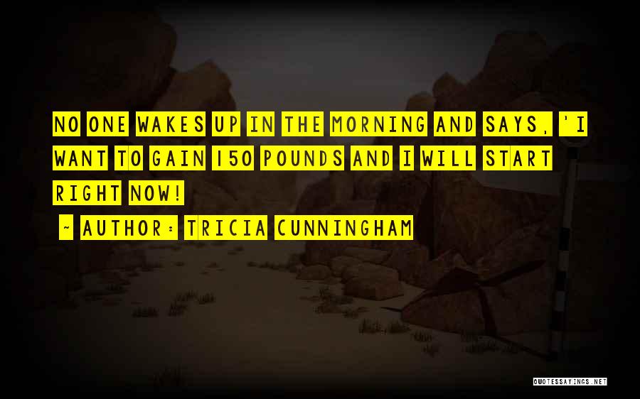 Tricia Cunningham Quotes: No One Wakes Up In The Morning And Says, 'i Want To Gain 150 Pounds And I Will Start Right