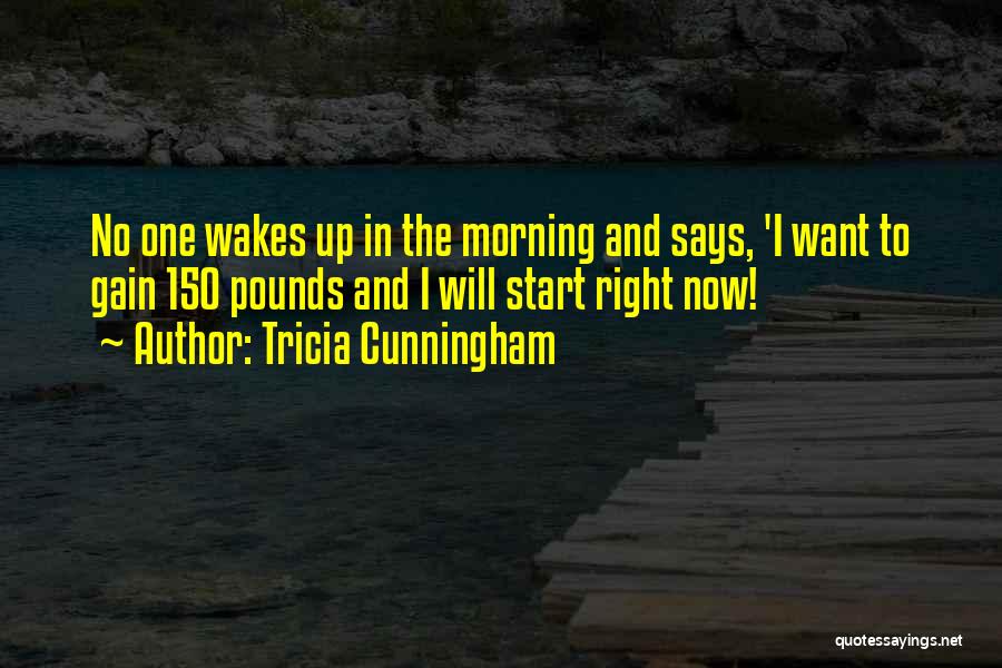 Tricia Cunningham Quotes: No One Wakes Up In The Morning And Says, 'i Want To Gain 150 Pounds And I Will Start Right