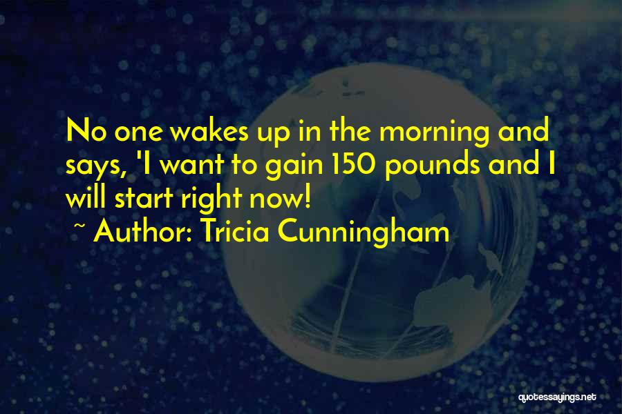 Tricia Cunningham Quotes: No One Wakes Up In The Morning And Says, 'i Want To Gain 150 Pounds And I Will Start Right