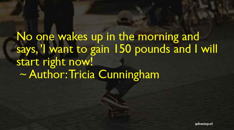 Tricia Cunningham Quotes: No One Wakes Up In The Morning And Says, 'i Want To Gain 150 Pounds And I Will Start Right