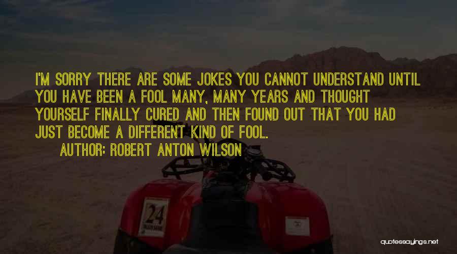 Robert Anton Wilson Quotes: I'm Sorry There Are Some Jokes You Cannot Understand Until You Have Been A Fool Many, Many Years And Thought