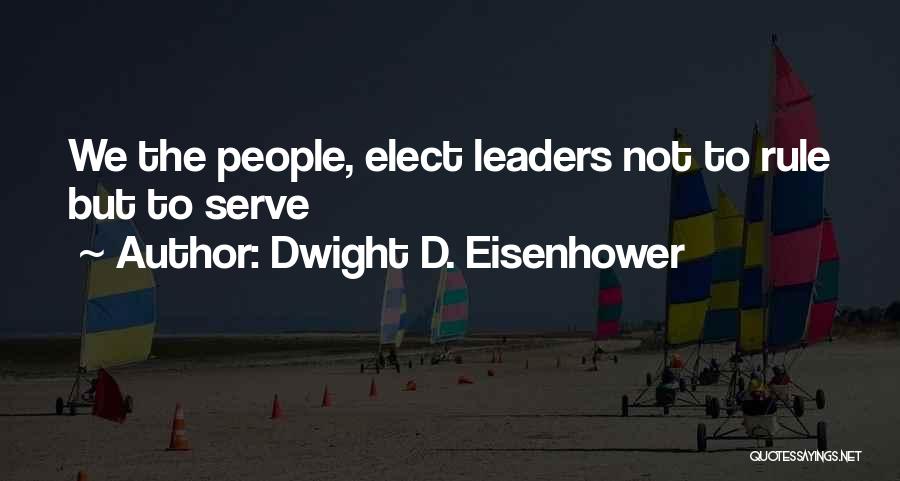 Dwight D. Eisenhower Quotes: We The People, Elect Leaders Not To Rule But To Serve